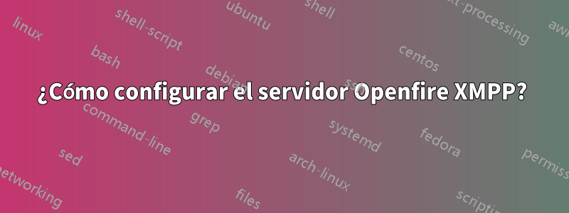 ¿Cómo configurar el servidor Openfire XMPP?