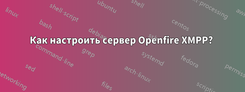 Как настроить сервер Openfire XMPP?