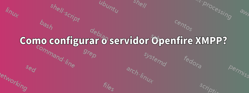 Como configurar o servidor Openfire XMPP?