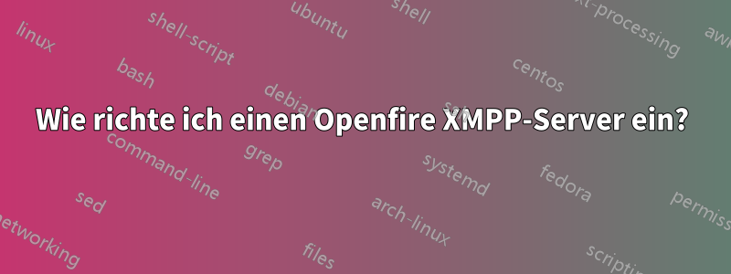 Wie richte ich einen Openfire XMPP-Server ein?