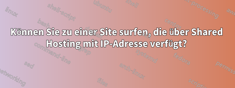 Können Sie zu einer Site surfen, die über Shared Hosting mit IP-Adresse verfügt?