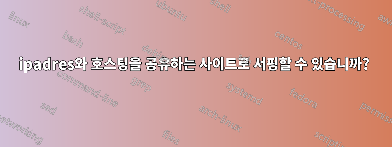 ipadres와 호스팅을 공유하는 사이트로 서핑할 수 있습니까?