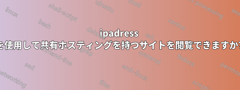 ipadress を使用して共有ホスティングを持つサイトを閲覧できますか?