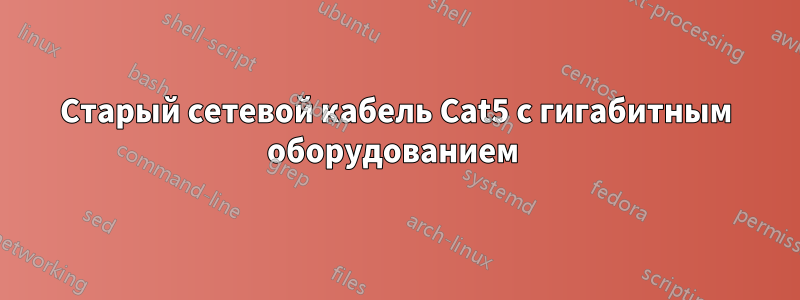 Старый сетевой кабель Cat5 с гигабитным оборудованием 