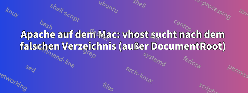 Apache auf dem Mac: vhost sucht nach dem falschen Verzeichnis (außer DocumentRoot)