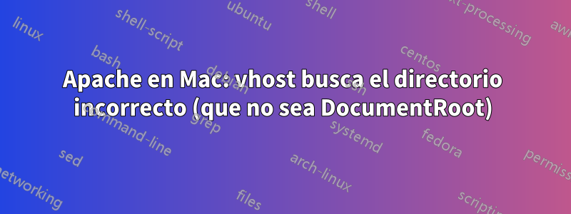 Apache en Mac: vhost busca el directorio incorrecto (que no sea DocumentRoot)