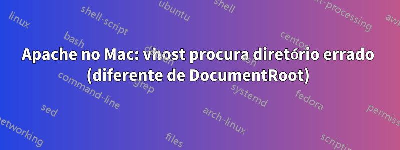 Apache no Mac: vhost procura diretório errado (diferente de DocumentRoot)