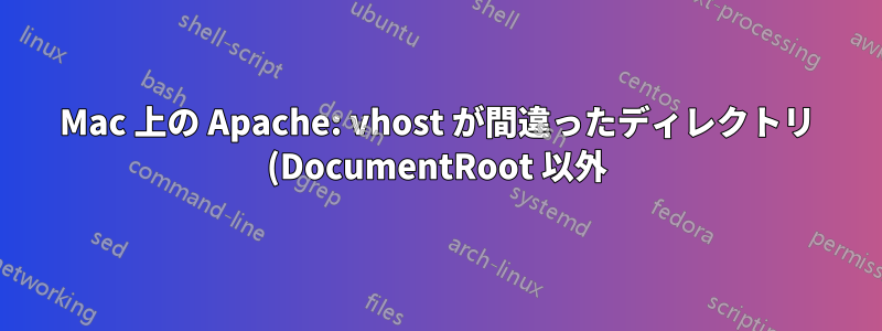 Mac 上の Apache: vhost が間違ったディレクトリ (DocumentRoot 以外) を探す