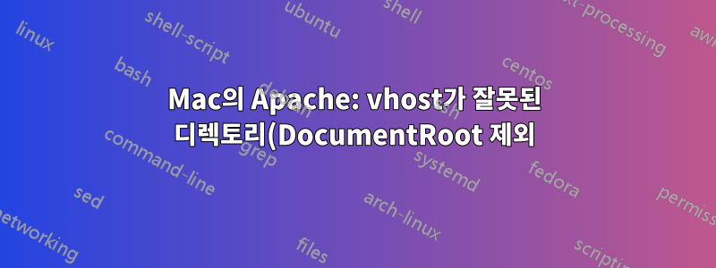 Mac의 Apache: vhost가 잘못된 디렉토리(DocumentRoot 제외)를 찾습니다.