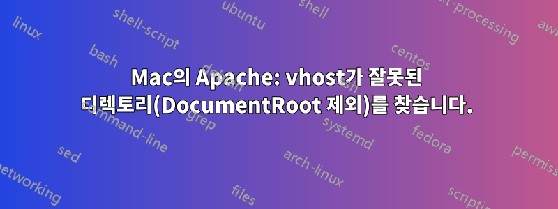 Mac의 Apache: vhost가 잘못된 디렉토리(DocumentRoot 제외)를 찾습니다.