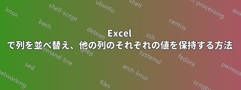 Excel で列を並べ替え、他の列のそれぞれの値を保持する方法