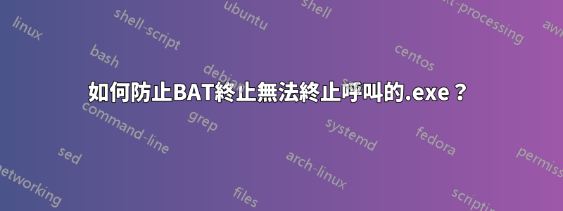 如何防止BAT終止無法終止呼叫的.exe？