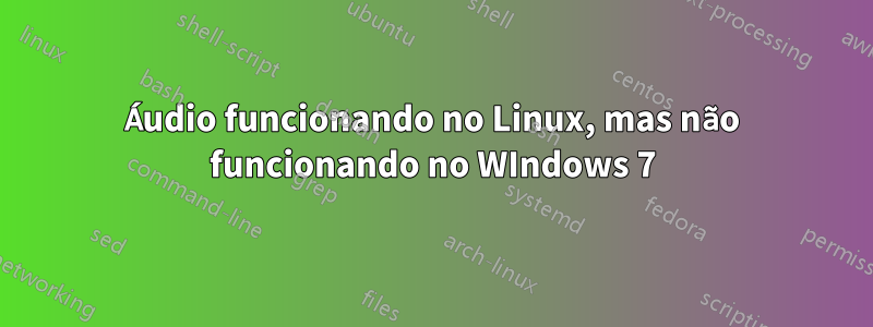 Áudio funcionando no Linux, mas não funcionando no WIndows 7