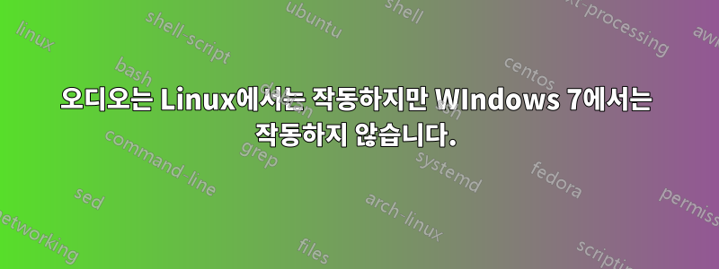 오디오는 Linux에서는 작동하지만 WIndows 7에서는 작동하지 않습니다.