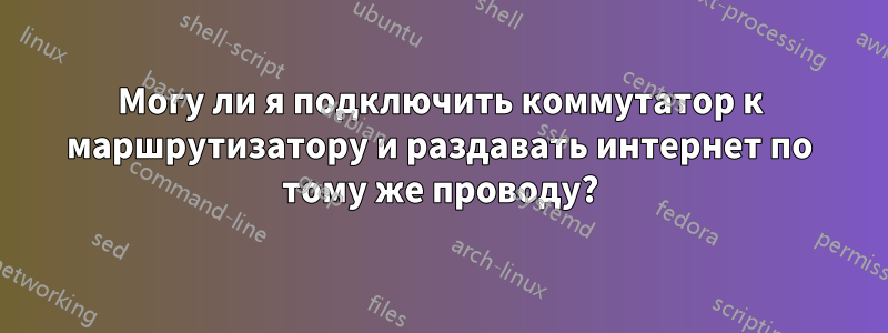 Могу ли я подключить коммутатор к маршрутизатору и раздавать интернет по тому же проводу?