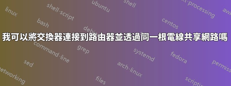 我可以將交換器連接到路由器並透過同一根電線共享網路嗎