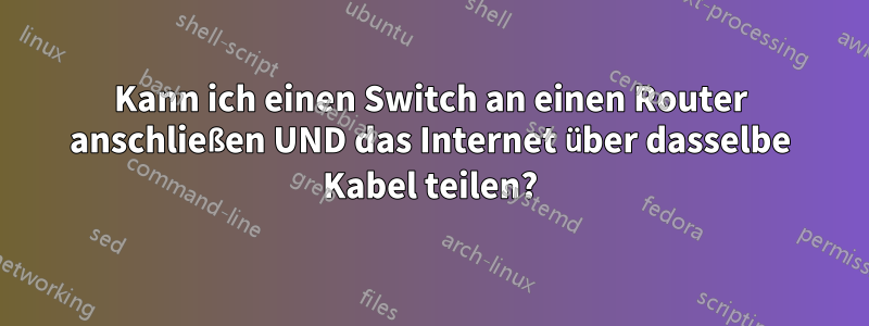 Kann ich einen Switch an einen Router anschließen UND das Internet über dasselbe Kabel teilen?