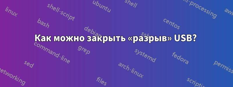 Как можно закрыть «разрыв» USB?