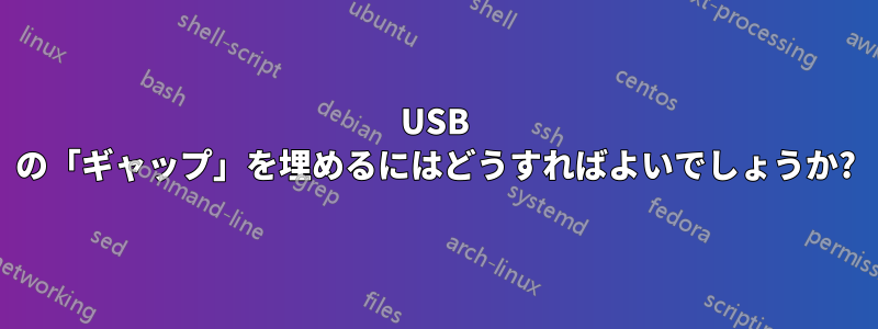 USB の「ギャップ」を埋めるにはどうすればよいでしょうか?