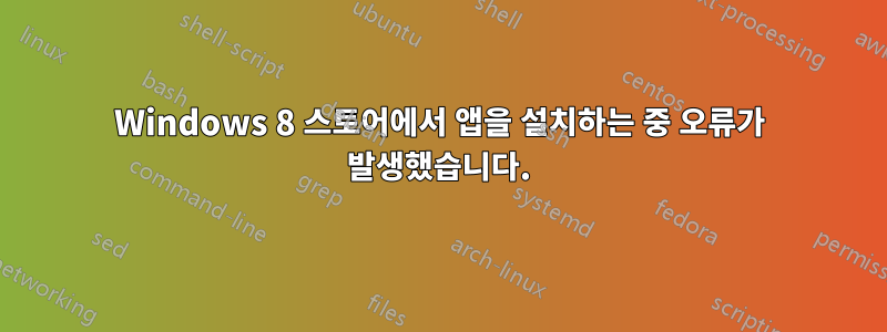 Windows 8 스토어에서 앱을 설치하는 중 오류가 발생했습니다.