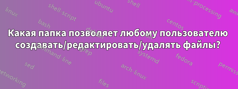 Какая папка позволяет любому пользователю создавать/редактировать/удалять файлы?