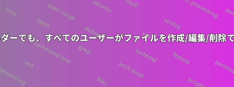 どのフォルダーでも、すべてのユーザーがファイルを作成/編集/削除できますか?