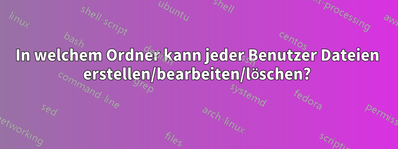 In welchem ​​Ordner kann jeder Benutzer Dateien erstellen/bearbeiten/löschen?