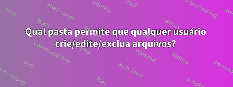 Qual pasta permite que qualquer usuário crie/edite/exclua arquivos?