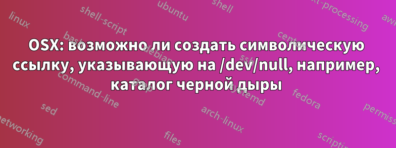 OSX: возможно ли создать символическую ссылку, указывающую на /dev/null, например, каталог черной дыры