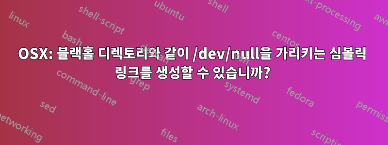 OSX: 블랙홀 디렉토리와 같이 /dev/null을 가리키는 심볼릭 링크를 생성할 수 있습니까?