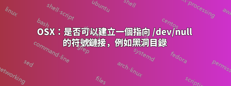 OSX：是否可以建立一個指向 /dev/null 的符號鏈接，例如黑洞目錄