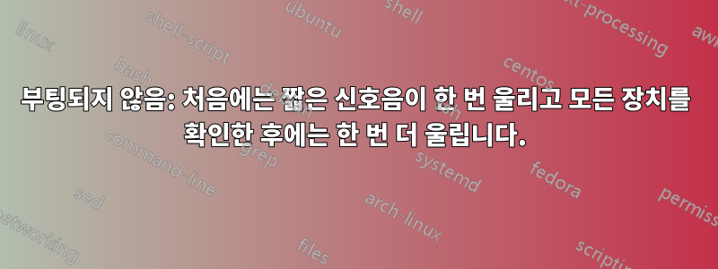 부팅되지 않음: 처음에는 짧은 신호음이 한 번 울리고 모든 장치를 확인한 후에는 한 번 더 울립니다.