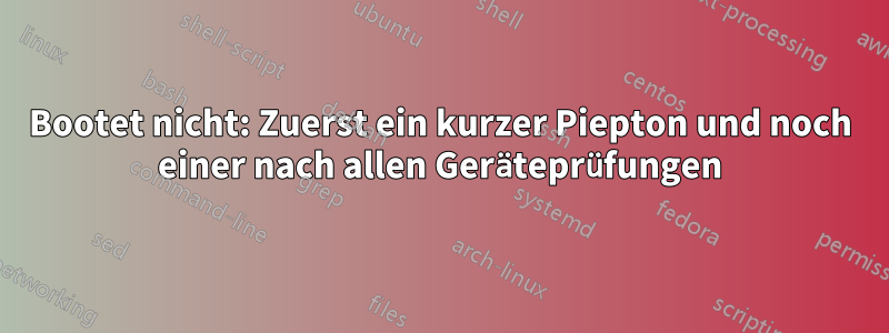 Bootet nicht: Zuerst ein kurzer Piepton und noch einer nach allen Geräteprüfungen