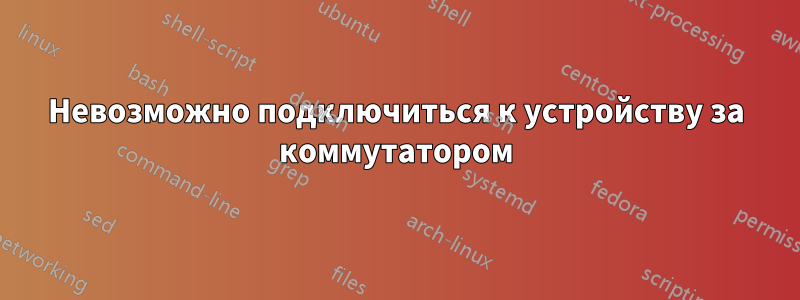 Невозможно подключиться к устройству за коммутатором