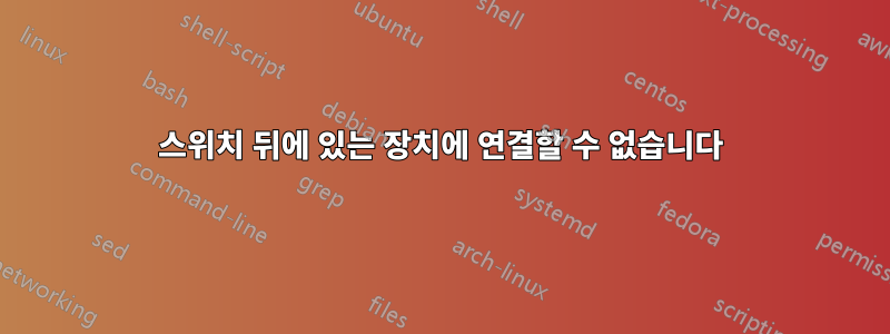 스위치 뒤에 있는 장치에 연결할 수 없습니다