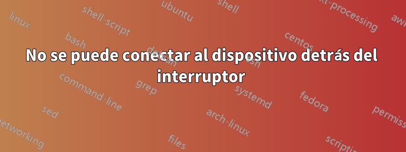 No se puede conectar al dispositivo detrás del interruptor