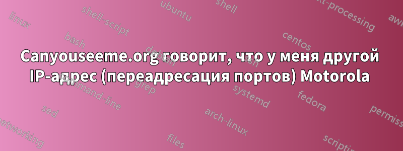 Canyouseeme.org говорит, что у меня другой IP-адрес (переадресация портов) Motorola