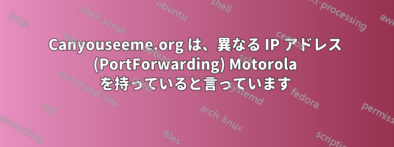 Canyouseeme.org は、異なる IP アドレス (PortForwarding) Motorola を持っていると言っています