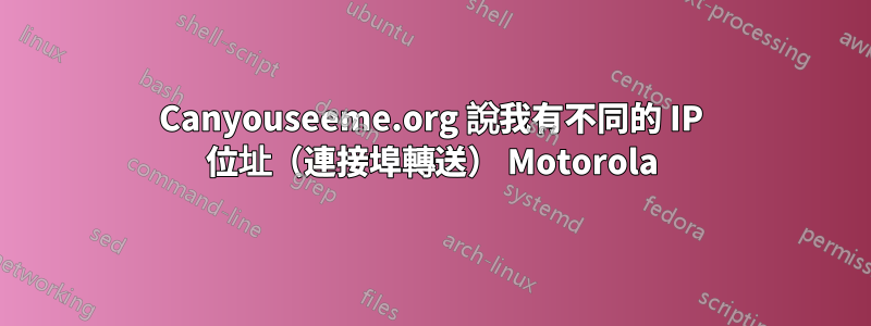 Canyouseeme.org 說我有不同的 IP 位址（連接埠轉送） Motorola