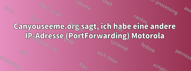 Canyouseeme.org sagt, ich habe eine andere IP-Adresse (PortForwarding) Motorola