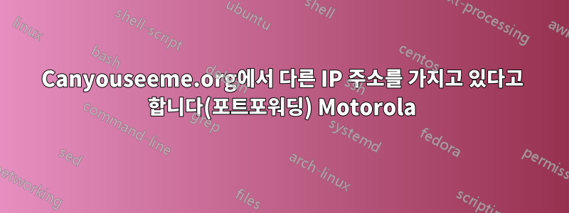 Canyouseeme.org에서 다른 IP 주소를 가지고 있다고 합니다(포트포워딩) Motorola