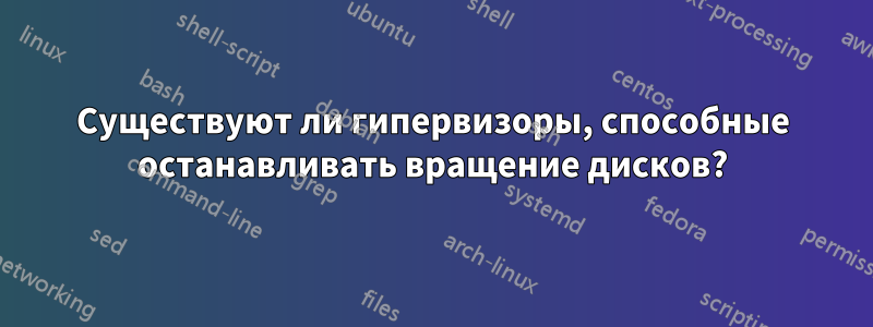 Существуют ли гипервизоры, способные останавливать вращение дисков?