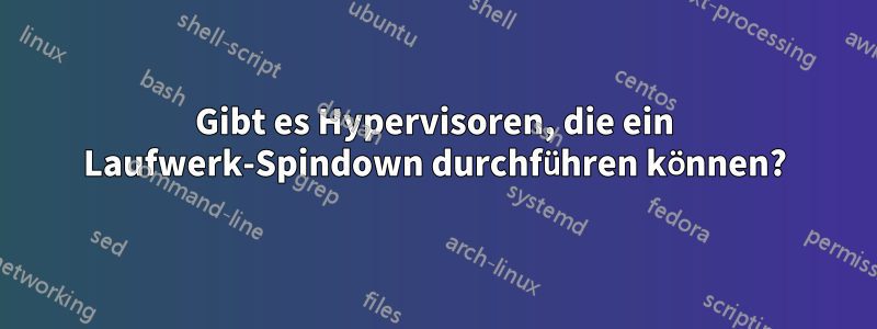 Gibt es Hypervisoren, die ein Laufwerk-Spindown durchführen können?