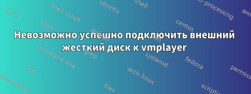 Невозможно успешно подключить внешний жесткий диск к vmplayer