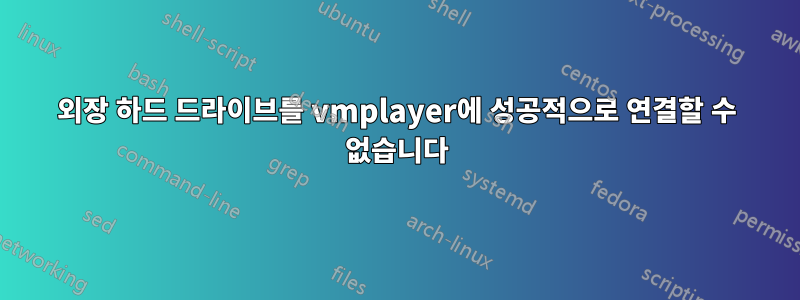 외장 하드 드라이브를 vmplayer에 성공적으로 연결할 수 없습니다