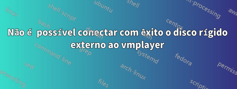 Não é possível conectar com êxito o disco rígido externo ao vmplayer