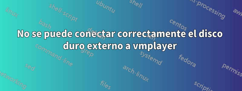 No se puede conectar correctamente el disco duro externo a vmplayer