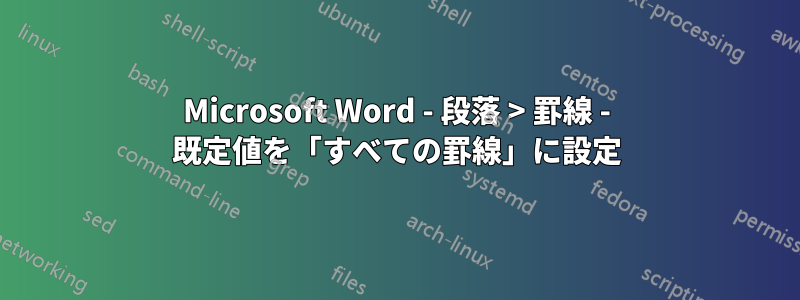 Microsoft Word - 段落 > 罫線 - 既定値を「すべての罫線」に設定