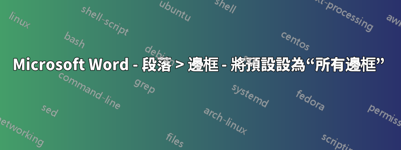 Microsoft Word - 段落 > 邊框 - 將預設設為“所有邊框”