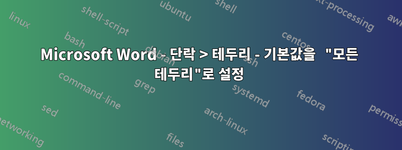 Microsoft Word - 단락 > 테두리 - 기본값을 "모든 테두리"로 설정